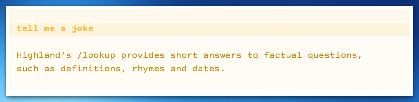 screenshot resding "tell me a joke." Lookup answers Highland's lookup provides short answers to factual questions such as definitions rhymes and dates