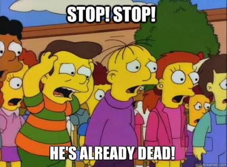 The Simpsons: Kids on the playground. One holds his head and yells Stop! Stop! He's already dead!